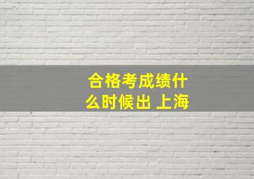 合格考成绩什么时候出 上海